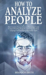 How to Analyze People: The Complete Human Behavior Psychology Guide to Speed Reading People by Analyzing the Body Language and Identifying Pe - Brandon Smith (ISBN: 9798616051448)