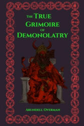 The True Grimoire of Demonolatry: The Grimorium Verum for Demonolaters - Arundell Overman (ISBN: 9798604708316)