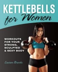 Kettlebells for Women: Workouts for Your Strong Sculpted & Sexy Body (2012)