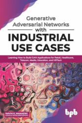 Generative Adversarial Networks with Industrial Use Cases: Learning How to Build GAN Applications for Retail, Healthcare, Telecom, Media, Education, a - Navin K. Manaswi (ISBN: 9789389423853)