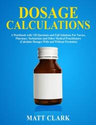 Dosage Calculations: A Workbook with 120 Questions and Full Solutions For Nurses Pharmacy Technicians and Other Medical Practitioners (ISBN: 9781989726082)
