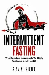 Intermittent Fasting: The Spartan Approach to Diet Fat Loss and Health (ISBN: 9781916339781)
