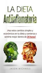 La Dieta Antiinflamatoria: Haz estos cambios simples y econmicos en tu dieta y comienza a sentirte mejor dentro de 24 horas! (ISBN: 9781913470258)