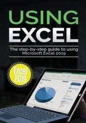 Using Excel 2019: The Step-by-step Guide to Using Microsoft Excel 2019 (ISBN: 9781913151034)