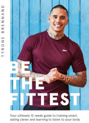 Be the Fittest: Your Ultimate 12-Week Guide to Training Smart Eating Clever and Learning to Listen to Your Body (ISBN: 9781787135581)