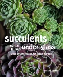 Succulents and All Things Under Glass: Ideas and Inspiration for Indoor Gardens (ISBN: 9781782499213)