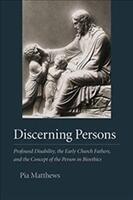 Discerning Persons: Profound Disability the Early Church Fathers and the Concept of the Person in Bioethics (ISBN: 9781733988926)