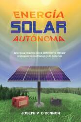 Energa solar autnoma: Una gua prctica para entender e instalar sistemas fotovoltaicos y de bateras (ISBN: 9781733454315)