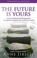The Future Is Yours: Introducing Future Life Progression - The Dynamic Technique That Reveals Your Destiny (2011)