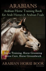 Arabians Training Horse Training Book for Arab Horse & Arabian Foals, Horse Training, Horse Grooming Horse Care, Horse Groundwork Arabian Horse Book - Colt Hoofmane (ISBN: 9781710705881)