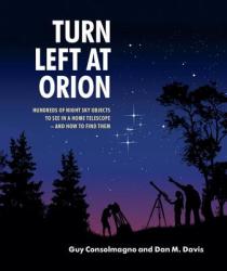 Turn Left at Orion: Hundreds of Night Sky Objects to See in a Home Telescope - and How to Find Them - Guy Consolmagno, Dan M. Davis (2011)