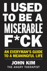 I Used to Be a Miserable F*ck: An Everyman's Guide to a Meaningful Life - John Kim (ISBN: 9780062897091)