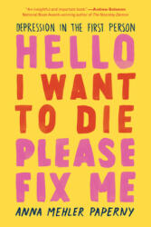 Hello I Want to Die Please Fix Me: Depression in the First Person - Anna Mehler Paperny (ISBN: 9781615194926)