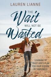 The Wait Will Not Be Wasted: Learning to Trust God's Plan For Your Season of Singleness (ISBN: 9781646450312)
