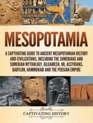 Mesopotamia: A Captivating Guide to Ancient Mesopotamian History and Civilizations Including the Sumerians and Sumerian Mythology (ISBN: 9781647481797)