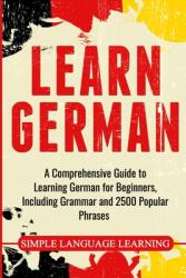 Learn German: A Comprehensive Guide to Learning German for Beginners Including Grammar and 2500 Popular Phrases (ISBN: 9781647482121)