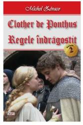 Clother de Ponthus volumul 2 Regele indragostit - Michel Zevaco (ISBN: 9789737015815)