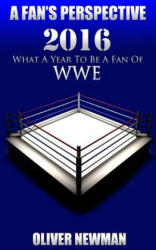 A Fan's Perspective: 2016 - What a Year to Be a Fan of Wwe - Oliver Newman (ISBN: 9781548507008)
