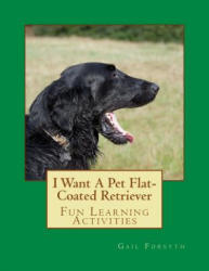 I Want A Pet Flat-Coated Retriever - Gail Forsyth (ISBN: 9781494296315)
