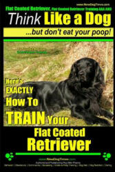Flat Coated Retriever, Flat Coated Retriever Training AAA AKC - Think Like a Dog But Don't Eat Your Poop! - Flat Coated Retriever Breed Expert Trainin - MR Paul Allen Pearce (ISBN: 9781503149472)