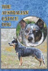 The Australian Cattle Dog: A Complete and Comprehensive Beginners Guide To: Buying, Owning, Health, Grooming, Training, Obedience, Understanding - Michael Stonewood (2019)