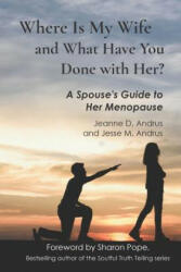 Where Is My Wife and What Have You Done with Her? : A Spouse's Guide to Her Menopause - Jesse M Andrus, Sharon Pope, Jeanne D Andrus (ISBN: 9781099592812)