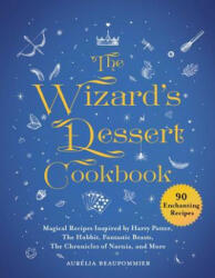 The Wizard's Dessert Cookbook: Magical Recipes Inspired by Harry Potter, the Hobbit, Fantastic Beasts, the Chronicles of Narnia, and More - Aurelia Beaupommier (ISBN: 9781510749474)