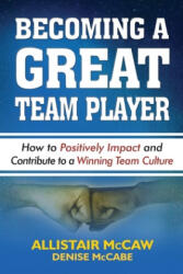 Becoming a Great Team Player: How to Positively Impact and Contribute to a Winning Team Culture - Denise McCabe, Eli Blyden Sr, Allistair McCaw (ISBN: 9780692171202)