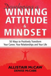 Developing A Winning Attitude and Mindset: 50 Ways to Positively Transform Your Career, Your Relationships and Your Life - Denise McCabe (ISBN: 9780578590264)