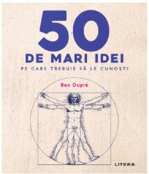 50 de mari idei pe care trebuie sa le cunosti - Ben Dupre (ISBN: 9786063348006)