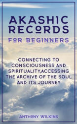 Akashic Records for Beginners: Connecting to Consciousness and Spirituality, Accessing the Archive of the Soul and its Journey - Anthony Wilkins (ISBN: 9781671126664)