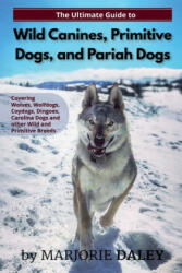 The Ultimate Guide to Wild Canines Primitive Dogs and Pariah Dogs: An Owner's Guide Book for Wolfdogs Coydogs and Other Hereditarily Wild Dog Bree (ISBN: 9781079997651)