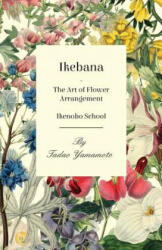 Ikebana - The Art of Flower Arrangement - Ikenobo School (ISBN: 9781447423713)