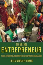 To Be an Entrepreneur: Social Enterprise and Disruptive Development in Bangladesh (ISBN: 9781501749551)