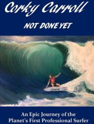 Corky Carroll - Not Done Yet: An epic journey of the planet's first professional surfer. (ISBN: 9780578624716)