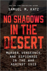 No Shadows in the Desert: Murder, Vengeance, and Espionage in the War Against ISIS - Samuel M. Katz (ISBN: 9781335013835)