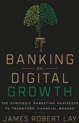 Banking on Digital Growth: The Strategic Marketing Manifesto to Transform Financial Brands (ISBN: 9781544507712)