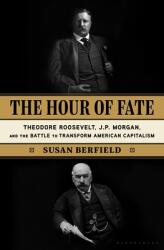 The Hour of Fate: Theodore Roosevelt J. P. Morgan and the Battle to Transform American Capitalism (ISBN: 9781635572490)