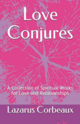 Love Conjures: A Collection of Spiritual Works for Love and Relationships - Lazarus Corbeaux (ISBN: 9781075276484)