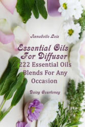 Essential Oils For Diffuser: 222 Essential Oils Blends For Any Occasion - Daisy Courtenay, Annabelle Lois (ISBN: 9781717558718)