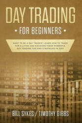 Day Trading for Beginners: Want to be a Day Trader? Learn How to Trade for a Living and Discover These Powerful Day Trading Tips and Strategies i - Timothy Gibbs, Bill Sykes (2019)