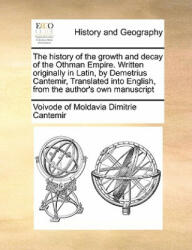 history of the growth and decay of the Othman Empire. Written originally in Latin, by Demetrius Cantemir, Translated into English, from the author's o - Voivode Of Moldavia Dimitrie Cantemir (ISBN: 9781170998502)