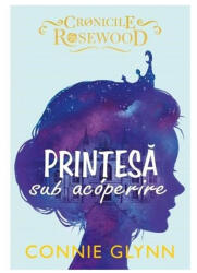 Printesa sub acoperire. Cronicile Rosewood - Connie Glynn (ISBN: 9786063325960)