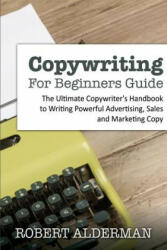 Copywriting For Beginners Guide: The Ultimate Copywriter's Handbook to Writing Powerful Advertising, Sales and Marketing Copy - Robert Alderman (ISBN: 9781508527671)