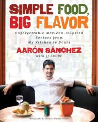 Simple Food, Big Flavor - Aaron Sanchez, J. J. Goode, Michael Harlan Turkell (ISBN: 9781501141812)