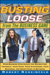 Busting Loose from the Business Game - Mind- Blowing Strategies for Recreating Yourself, Your Team, Your Customers, Your Business, and - Robert Scheinfeld (ISBN: 9780470453087)