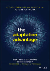 Adaptation Advantage - Let Go, Learn Fast, and Thrive in the Future of Work - Heather McGowan, Chris Shipley (ISBN: 9781119653097)