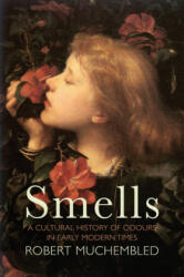 Smells - A Cultural History of Odours in Early Modern Times - Robert Muchembled, Susan Pickford (ISBN: 9781509536788)