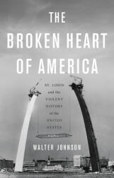 The Broken Heart of America: St. Louis and the Violent History of the United States (ISBN: 9780465064267)