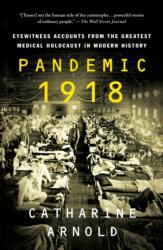 Pandemic 1918: Eyewitness Accounts from the Greatest Medical Holocaust in Modern History - Catharine Arnold (ISBN: 9781250784452)